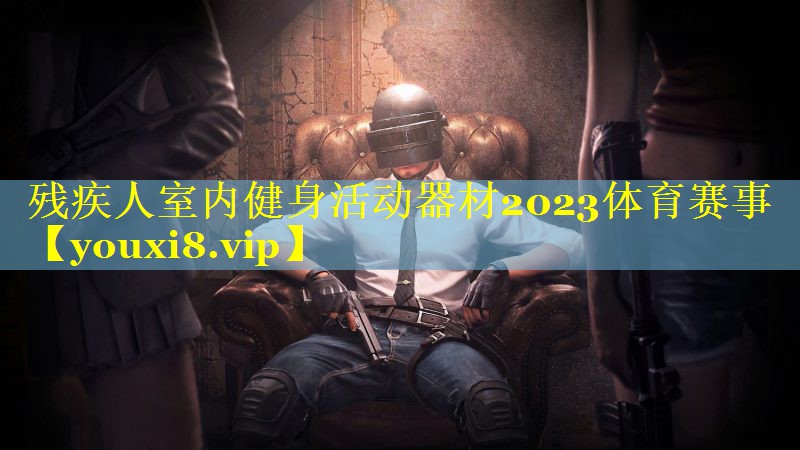 残疾人室内健身活动器材2023体育赛事