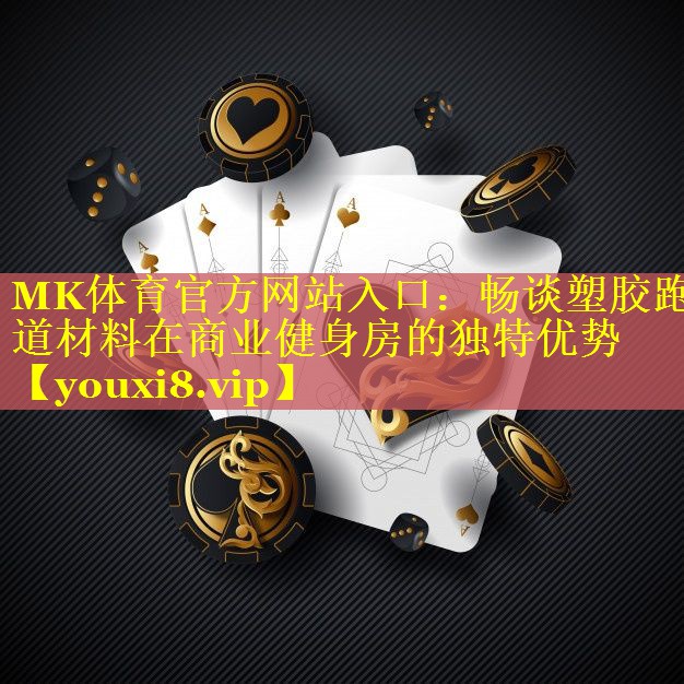 MK体育官方网站入口：畅谈塑胶跑道材料在商业健身房的独特优势