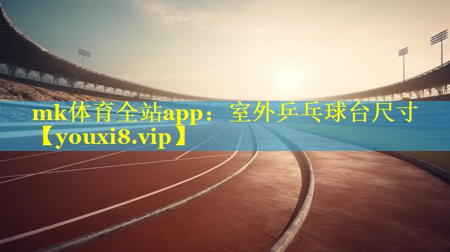 mk体育全站app：室外乒乓球台尺寸