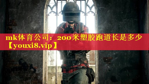 mk体育公司：200米塑胶跑道长是多少