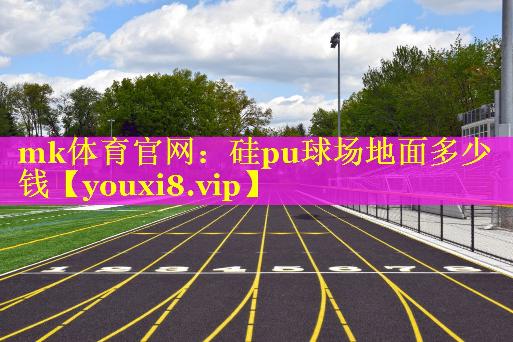 mk体育官网：硅pu球场地面多少钱