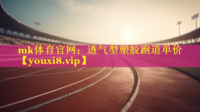mk体育官网：透气型塑胶跑道单价