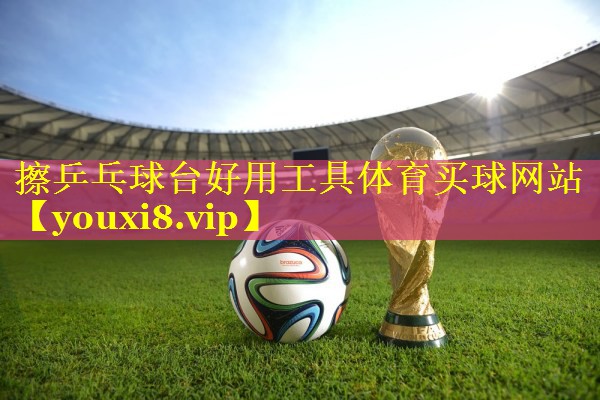 擦乒乓球台好用工具体育买球网站