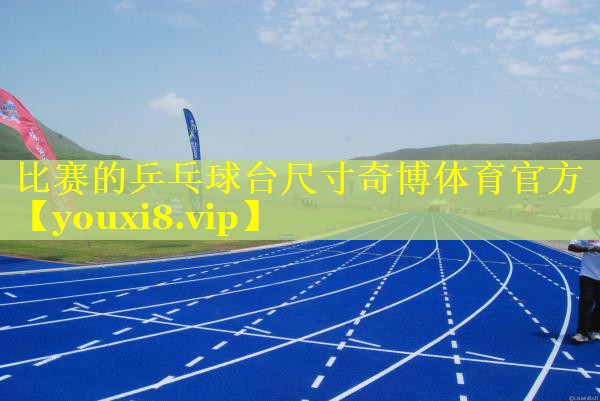 比赛的乒乓球台尺寸奇博体育官方