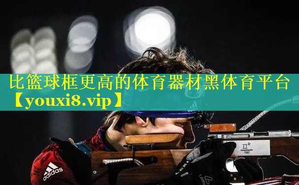 比篮球框更高的体育器材黑体育平台