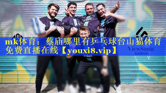 mk体育：蔡庙哪里有乒乓球台山猫体育免费直播在线