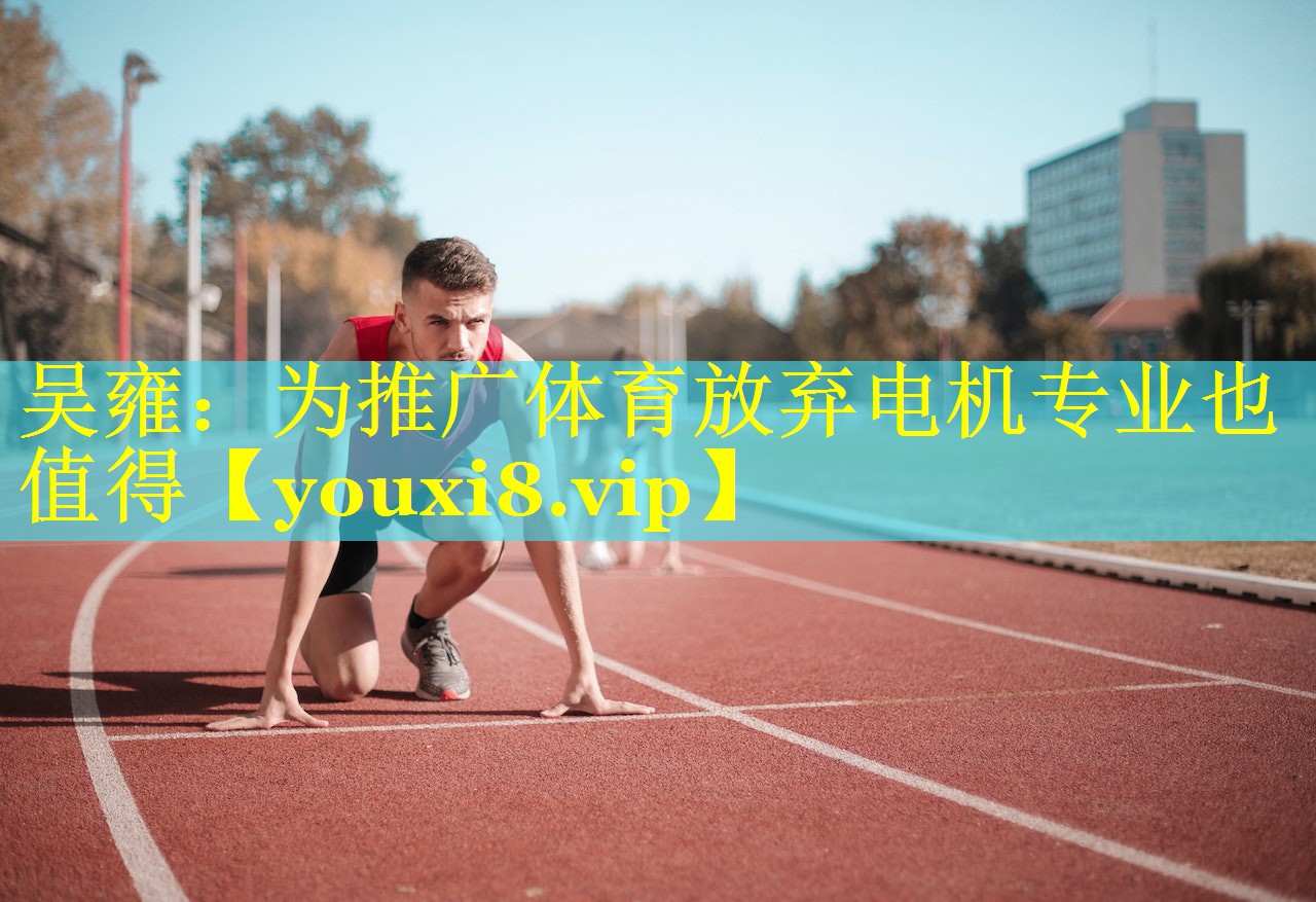 吴雍：为推广体育放弃电机专业也值得