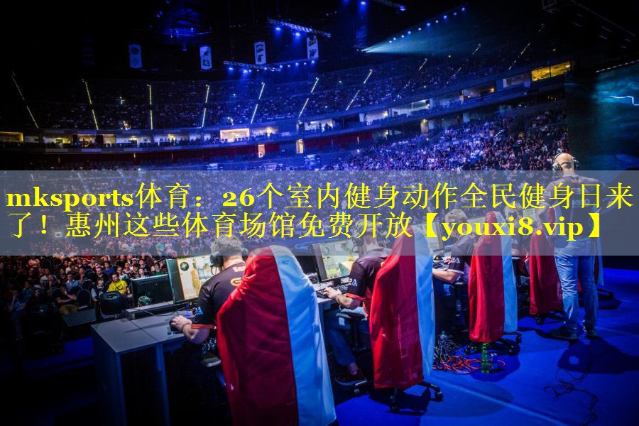 mksports体育：26个室内健身动作全民健身日来了！惠州这些体育场馆免费开放