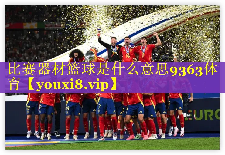 比赛器材篮球是什么意思9363体育