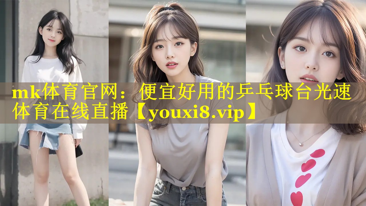 mk体育官网：便宜好用的乒乓球台光速体育在线直播