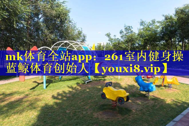 mk体育全站app：261室内健身操蓝鲸体育创始人