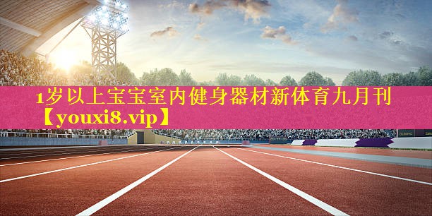 1岁以上宝宝室内健身器材新体育九月刊