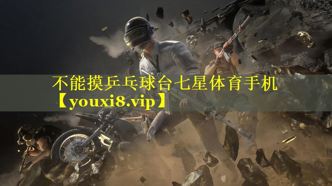 不能摸乒乓球台七星体育手机