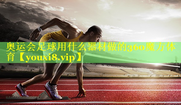 奥运会足球用什么器材做的360魔方体育