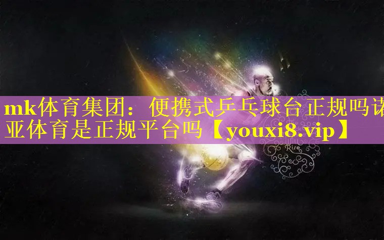 mk体育集团：便携式乒乓球台正规吗诺亚体育是正规平台吗