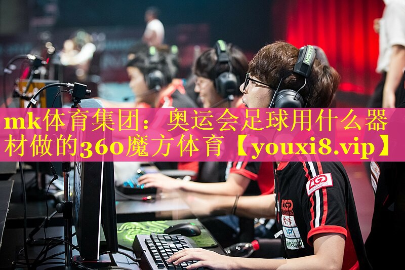 mk体育集团：奥运会足球用什么器材做的360魔方体育