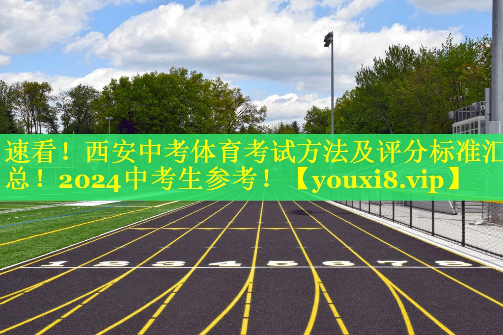 速看！西安中考体育考试方法及评分标准汇总！2024中考生参考！