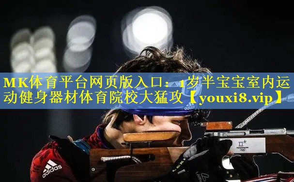 MK体育平台网页版入口：1岁半宝宝室内运动健身器材体育院校大猛攻
