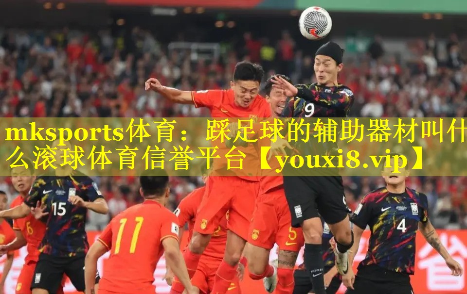 mksports体育：踩足球的辅助器材叫什么滚球体育信誉平台