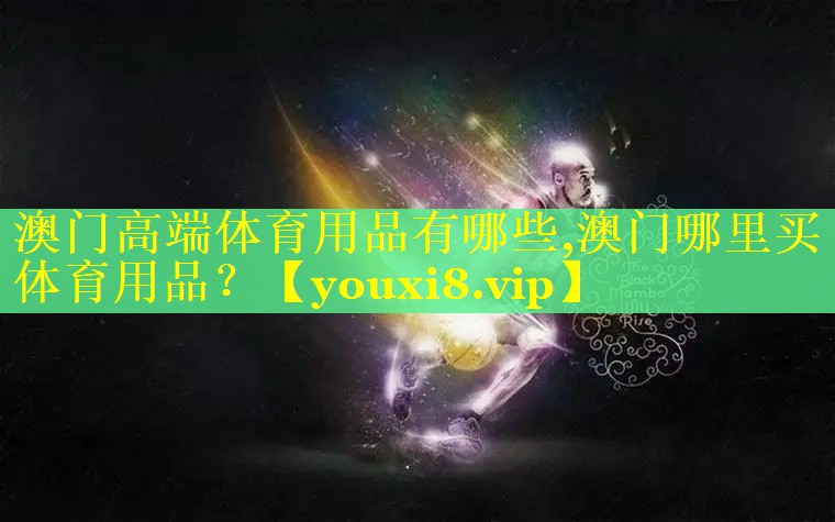澳门高端体育用品有哪些,澳门哪里买体育用品？