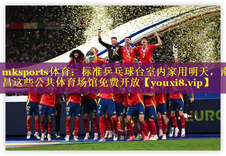 mksports体育：标准乒乓球台室内家用明天，南昌这些公共体育场馆免费开放