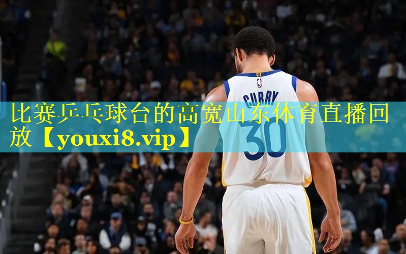 比赛乒乓球台的高宽山东体育直播回放