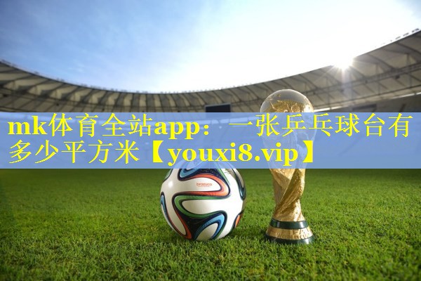 mk体育全站app：一张乒乓球台有多少平方米