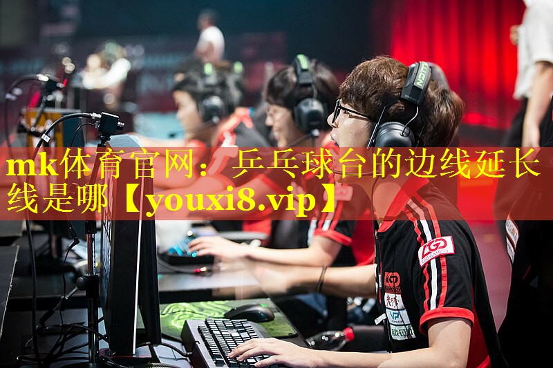 mk体育官网：乒乓球台的边线延长线是哪