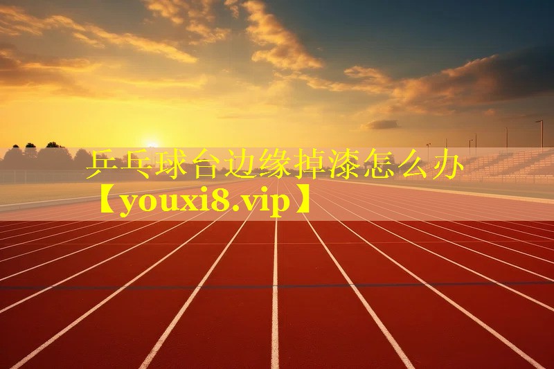 乒乓球台边缘掉漆怎么办