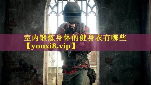 室内锻炼身体的健身衣有哪些