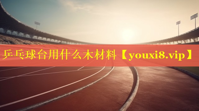 乒乓球台用什么木材料