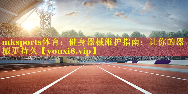 健身器械维护指南：让你的器械更持久