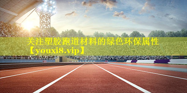 关注塑胶跑道材料的绿色环保属性