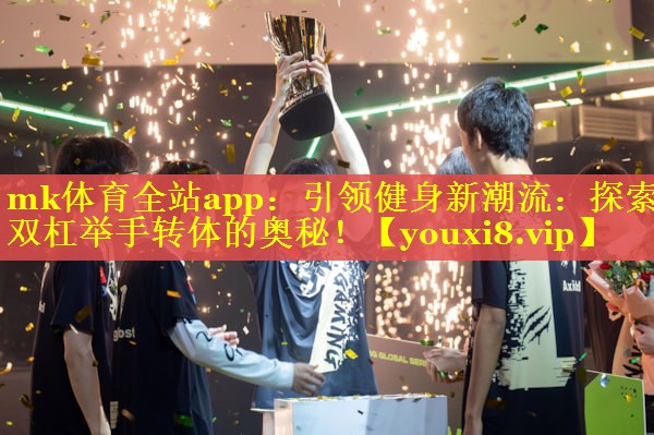 引领健身新潮流：探索双杠举手转体的奥秘！
