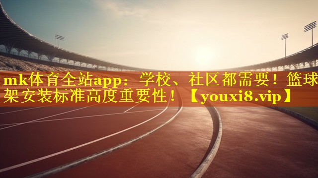 mk体育全站app：学校、社区都需要！篮球架安装标准高度重要性！