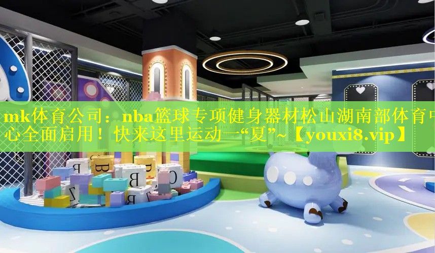 mk体育公司：nba篮球专项健身器材松山湖南部体育中心全面启用！快来这里运动一“夏”~