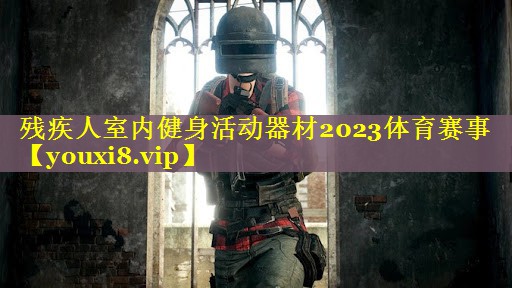残疾人室内健身活动器材2023体育赛事