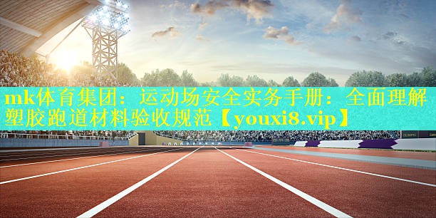 运动场安全实务手册：全面理解塑胶跑道材料验收规范